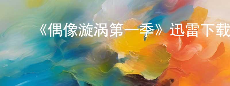 蔡大庆的动漫综艺大全,《偶像漩涡第一季》迅雷下载/在线观看-都市情感-美剧天堂
